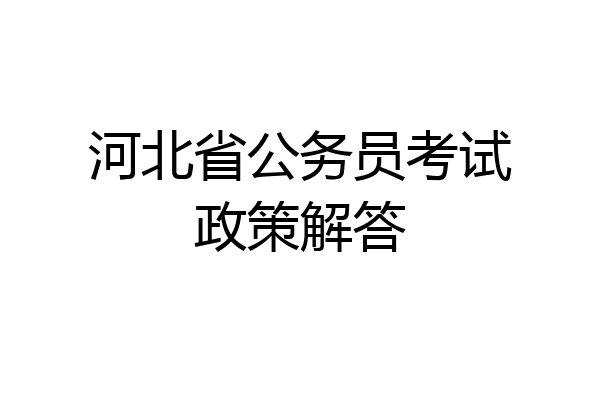 河北省公务员考试政策解答