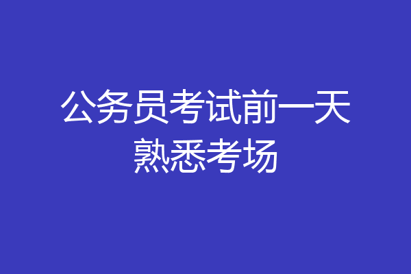 公务员考试前一天熟悉考场