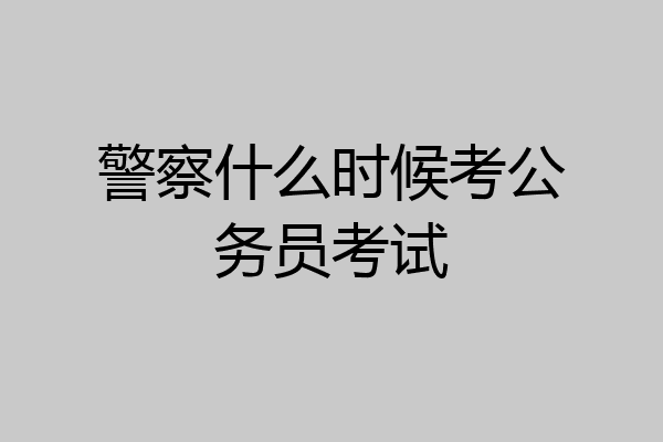 警察什么时候考公务员考试