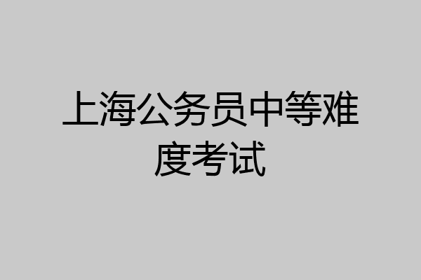 上海公务员中等难度考试