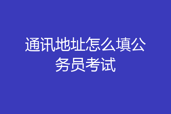 通讯地址怎么填公务员考试
