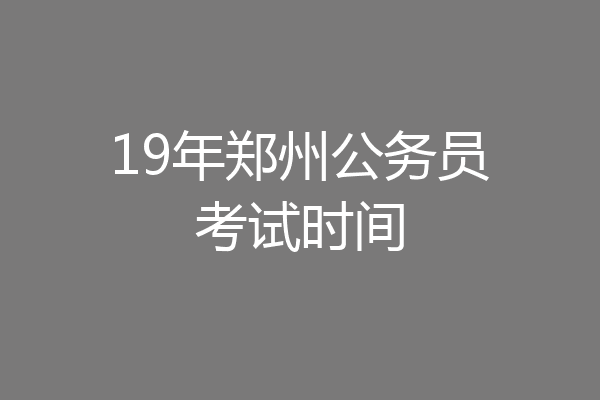19年郑州公务员考试时间
