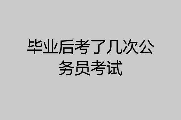毕业后考了几次公务员考试