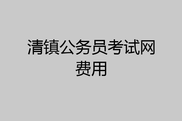 清镇公务员考试网费用