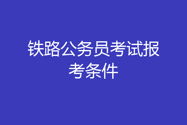 铁路公务员考试报考条件
