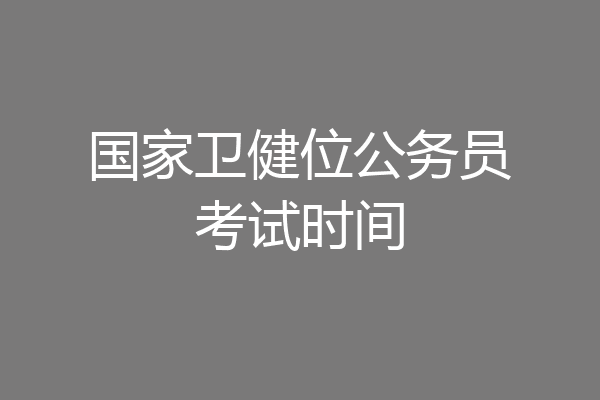 国家卫健位公务员考试时间