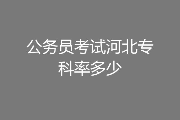 公务员考试河北专科率多少
