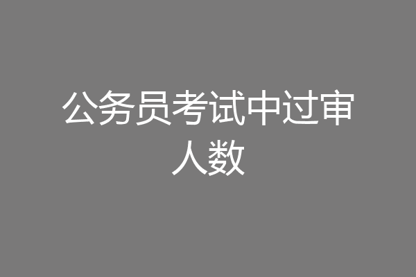 公务员考试中过审人数