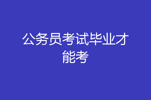 公务员考试毕业才能考
