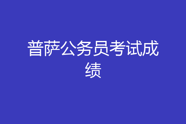 普萨公务员考试成绩