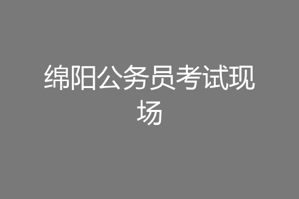 绵阳公务员考试现场