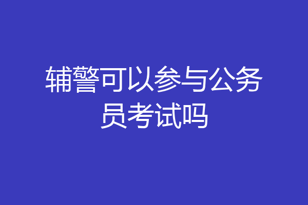 辅警可以参与公务员考试吗