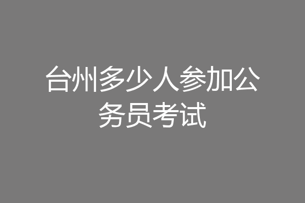 台州多少人参加公务员考试