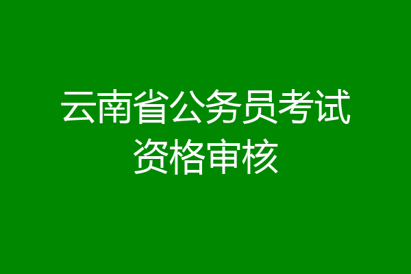云南省公务员考试资格审核