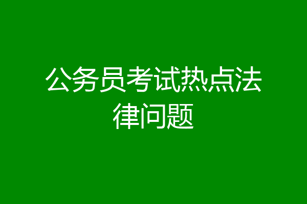 公务员考试热点法律问题