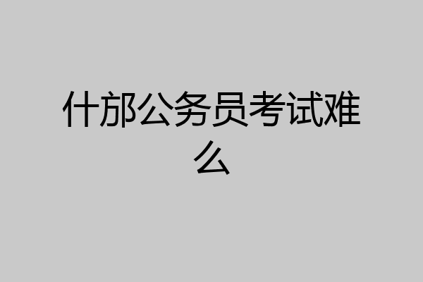 什邡公务员考试难么
