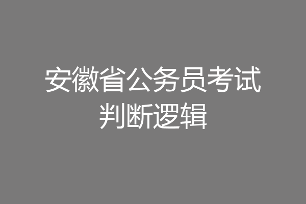 安徽省公务员考试判断逻辑