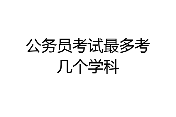 公务员考试最多考几个学科