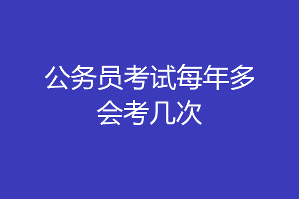 公务员考试每年多会考几次