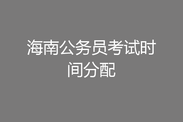 海南公务员考试时间分配