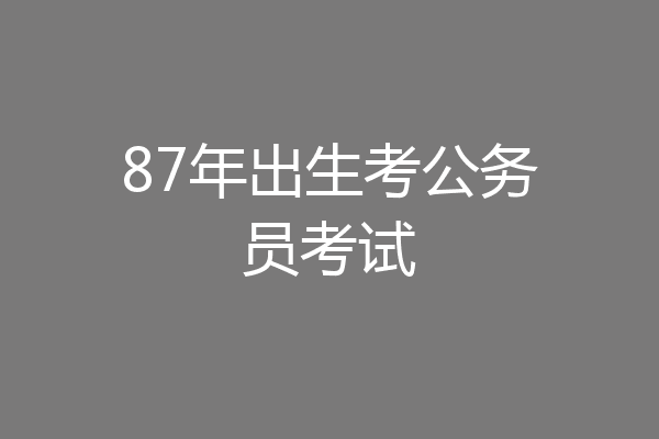 87年出生考公务员考试