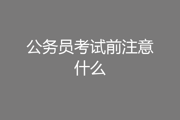 公务员考试前注意什么