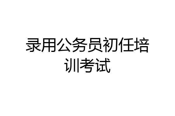 录用公务员初任培训考试