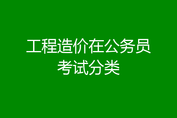 工程造价在公务员考试分类