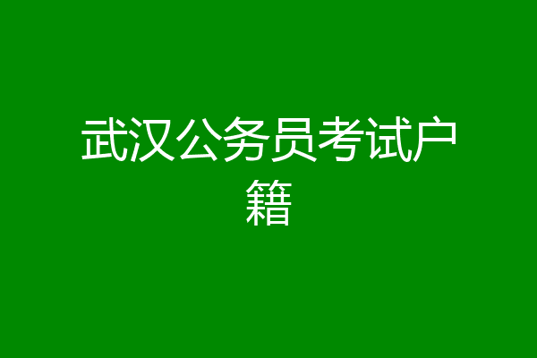 武汉公务员考试户籍
