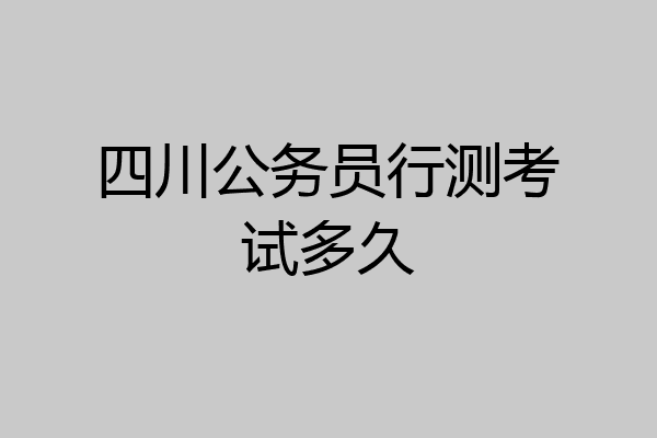 四川公务员行测考试多久