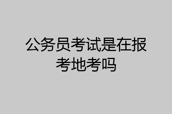 公务员考试是在报考地考吗