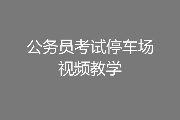 公务员考试停车场视频教学