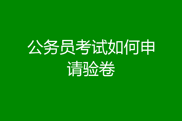 公务员考试如何申请验卷