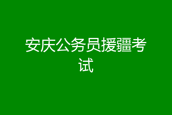 安庆公务员援疆考试