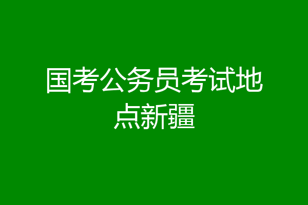 国考公务员考试地点新疆