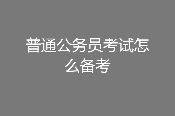 普通公务员考试怎么备考