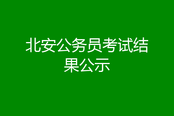 北安公务员考试结果公示