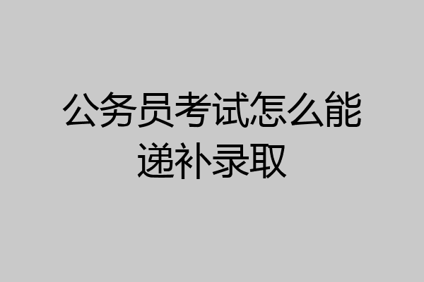 公务员考试怎么能递补录取