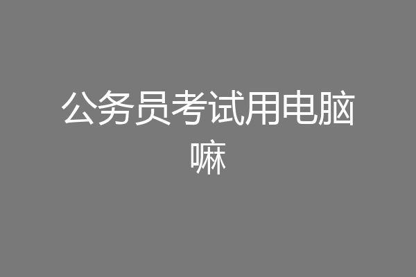公务员考试用电脑嘛