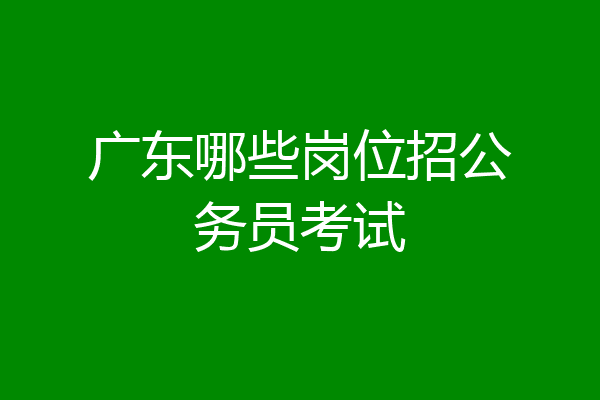 广东哪些岗位招公务员考试