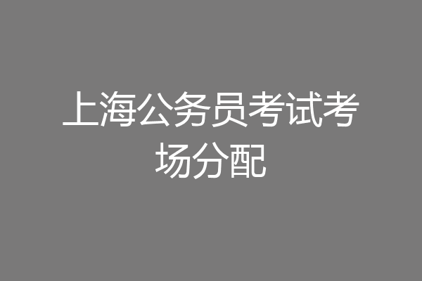 上海公务员考试考场分配