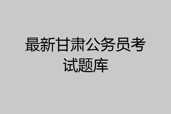最新甘肃公务员考试题库