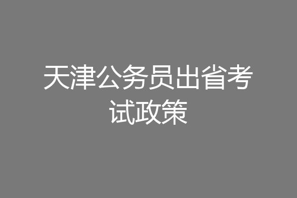 天津公务员出省考试政策