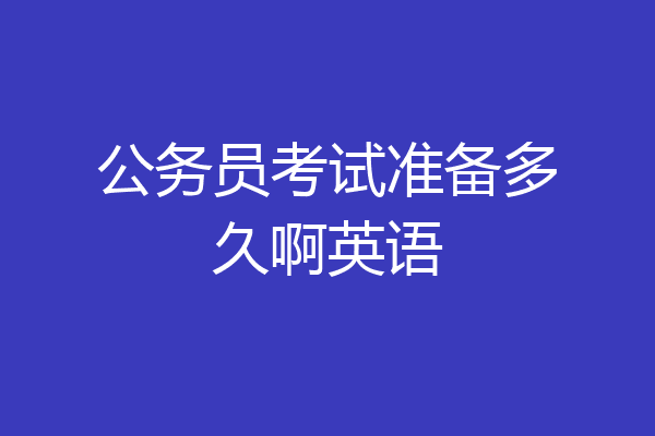 公务员考试准备多久啊英语