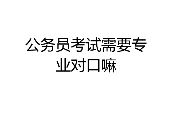 公务员考试需要专业对口嘛