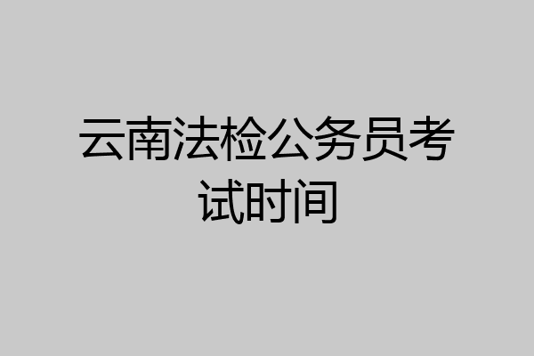 云南法检公务员考试时间