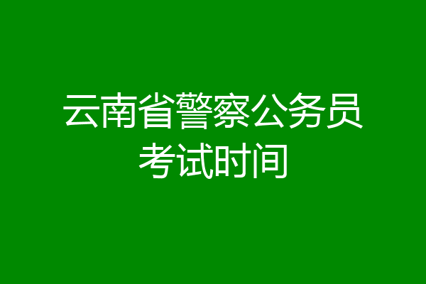 云南省警察公务员考试时间