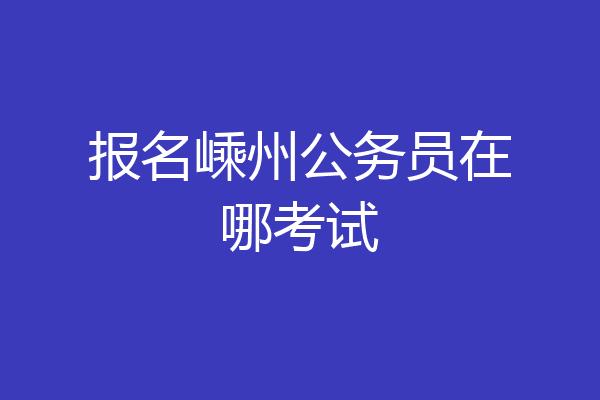 报名嵊州公务员在哪考试