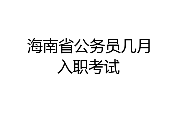 海南省公务员几月入职考试