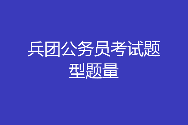 兵团公务员考试题型题量